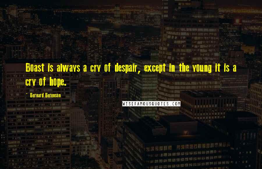 Bernard Berenson Quotes: Boast is always a cry of despair, except in the young it is a cry of hope.