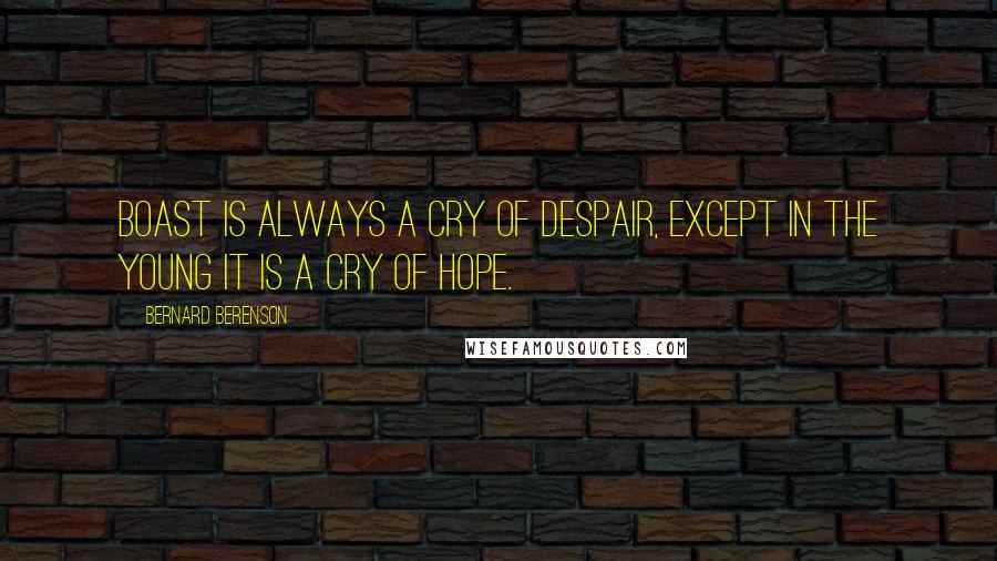 Bernard Berenson Quotes: Boast is always a cry of despair, except in the young it is a cry of hope.