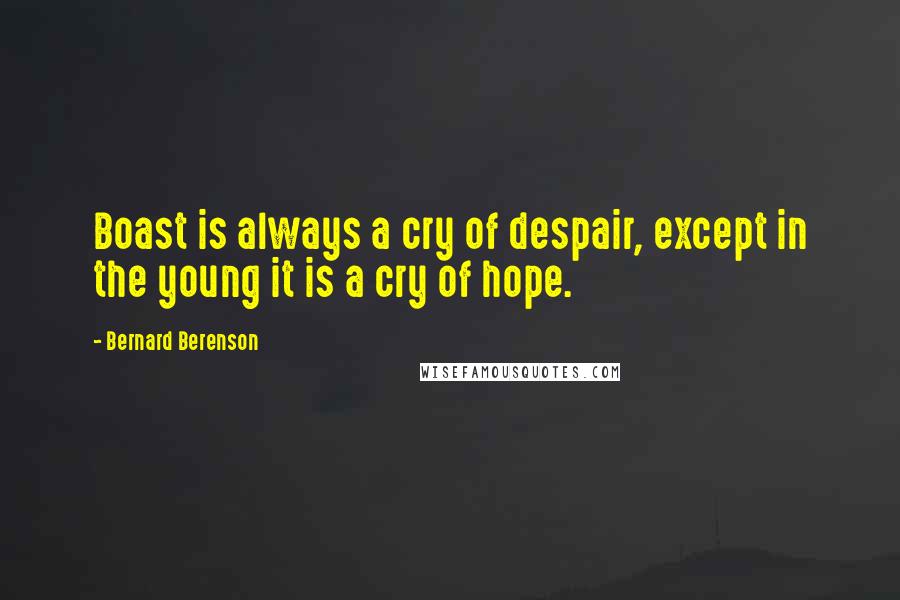 Bernard Berenson Quotes: Boast is always a cry of despair, except in the young it is a cry of hope.