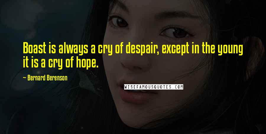 Bernard Berenson Quotes: Boast is always a cry of despair, except in the young it is a cry of hope.