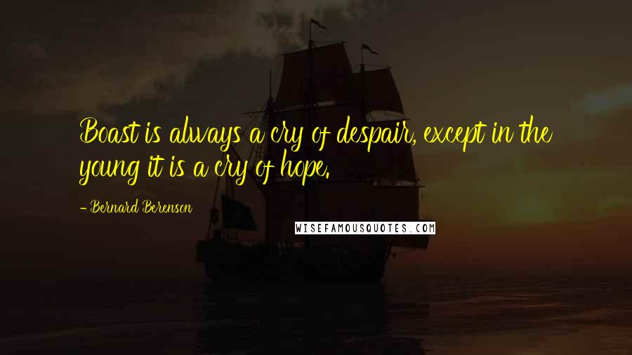 Bernard Berenson Quotes: Boast is always a cry of despair, except in the young it is a cry of hope.