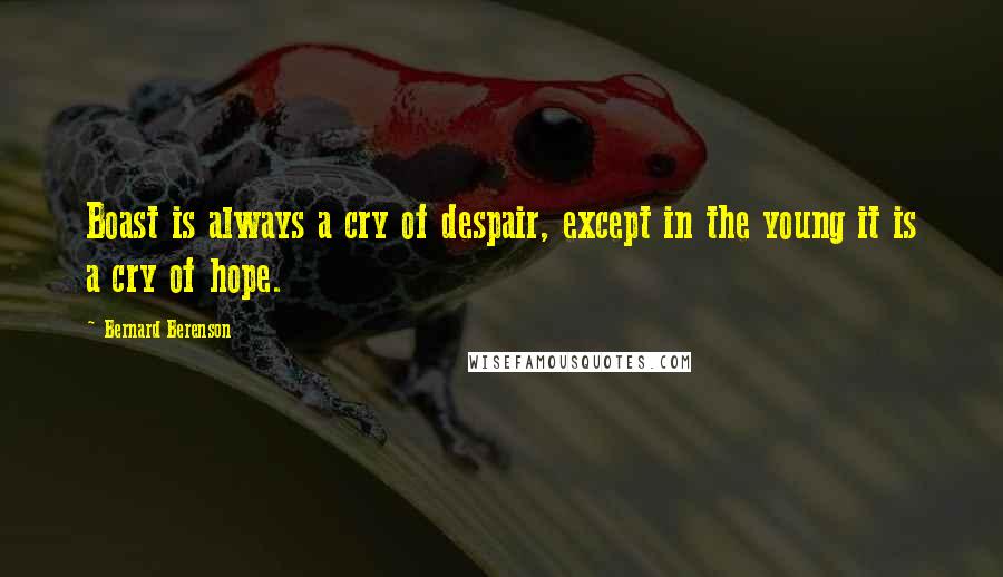 Bernard Berenson Quotes: Boast is always a cry of despair, except in the young it is a cry of hope.