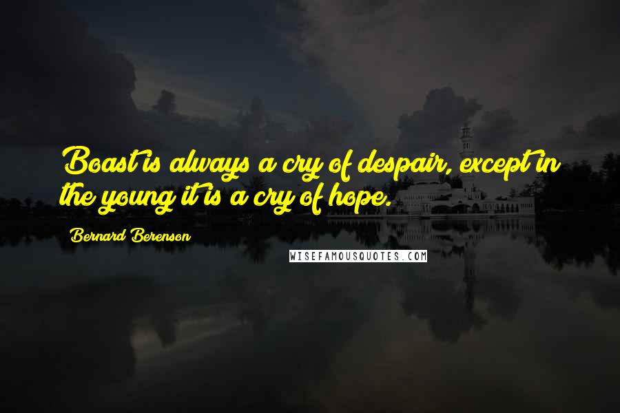 Bernard Berenson Quotes: Boast is always a cry of despair, except in the young it is a cry of hope.