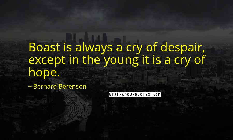 Bernard Berenson Quotes: Boast is always a cry of despair, except in the young it is a cry of hope.