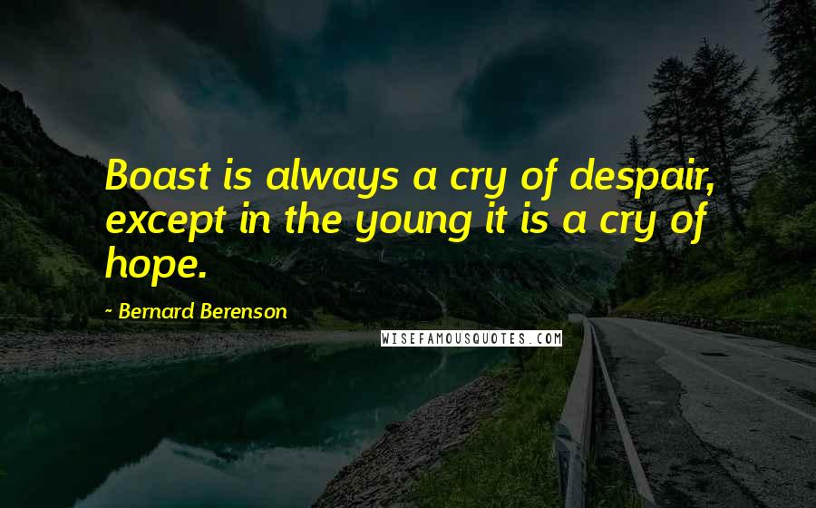 Bernard Berenson Quotes: Boast is always a cry of despair, except in the young it is a cry of hope.