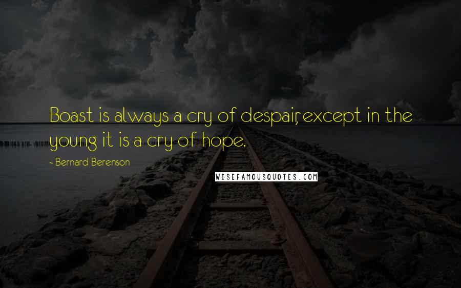 Bernard Berenson Quotes: Boast is always a cry of despair, except in the young it is a cry of hope.