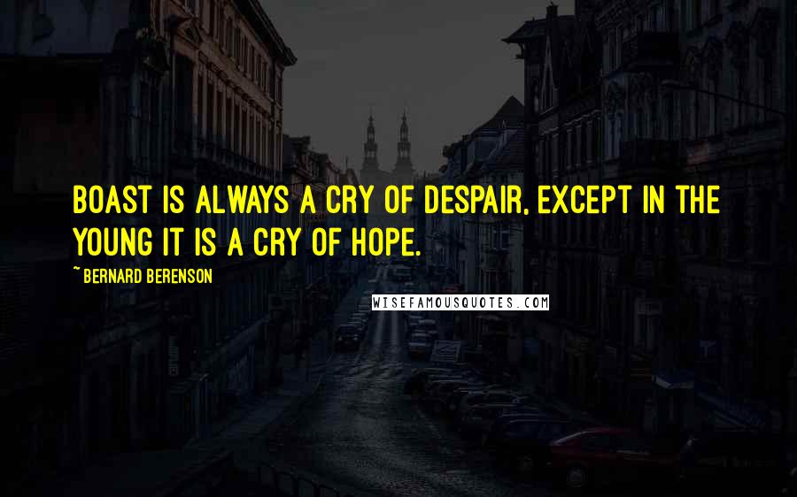 Bernard Berenson Quotes: Boast is always a cry of despair, except in the young it is a cry of hope.