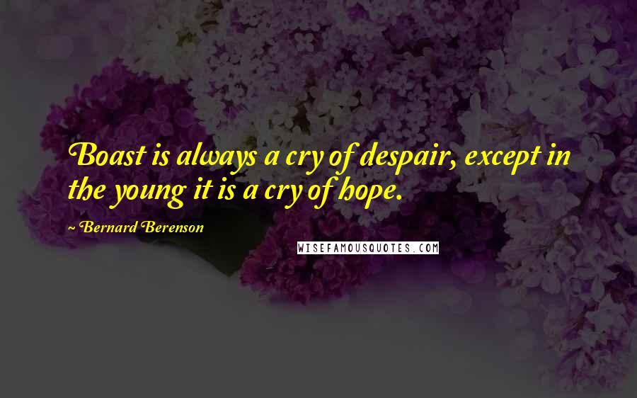 Bernard Berenson Quotes: Boast is always a cry of despair, except in the young it is a cry of hope.