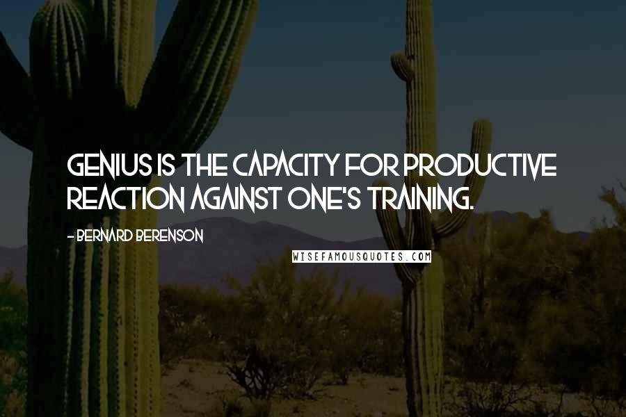 Bernard Berenson Quotes: Genius is the capacity for productive reaction against one's training.