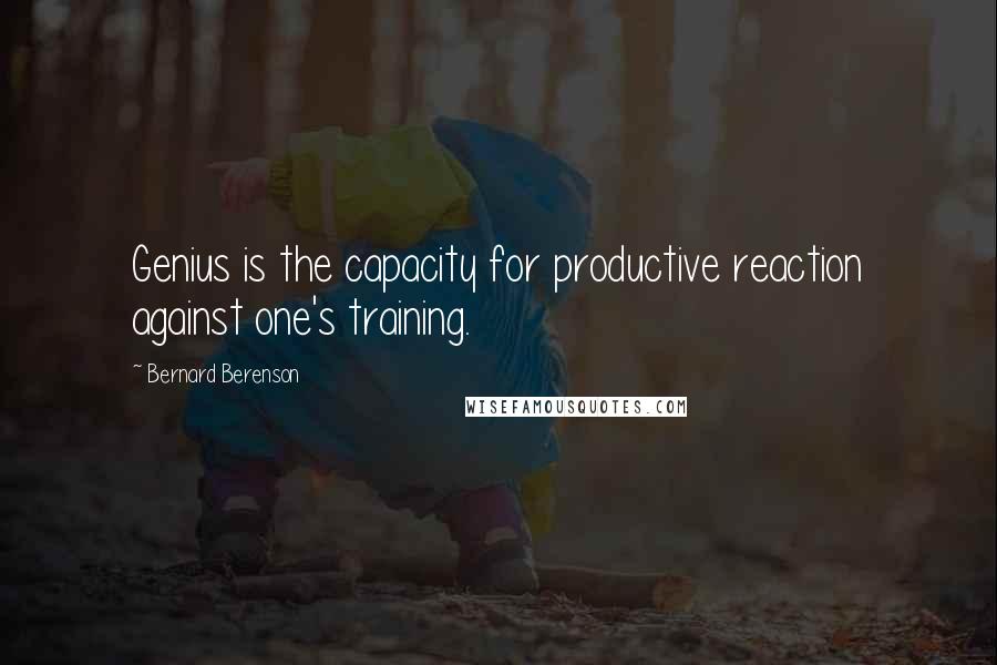 Bernard Berenson Quotes: Genius is the capacity for productive reaction against one's training.