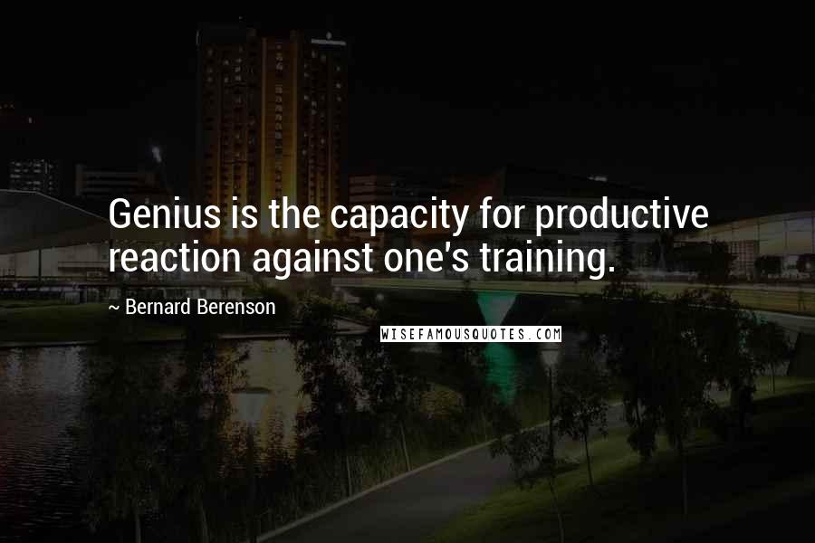 Bernard Berenson Quotes: Genius is the capacity for productive reaction against one's training.