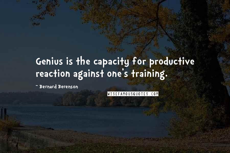 Bernard Berenson Quotes: Genius is the capacity for productive reaction against one's training.