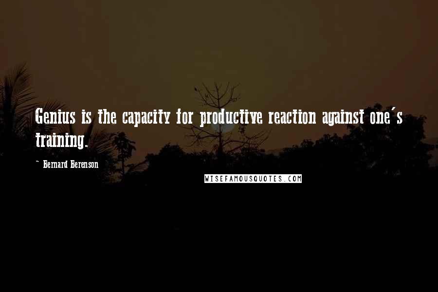 Bernard Berenson Quotes: Genius is the capacity for productive reaction against one's training.