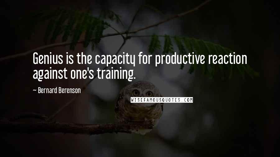 Bernard Berenson Quotes: Genius is the capacity for productive reaction against one's training.