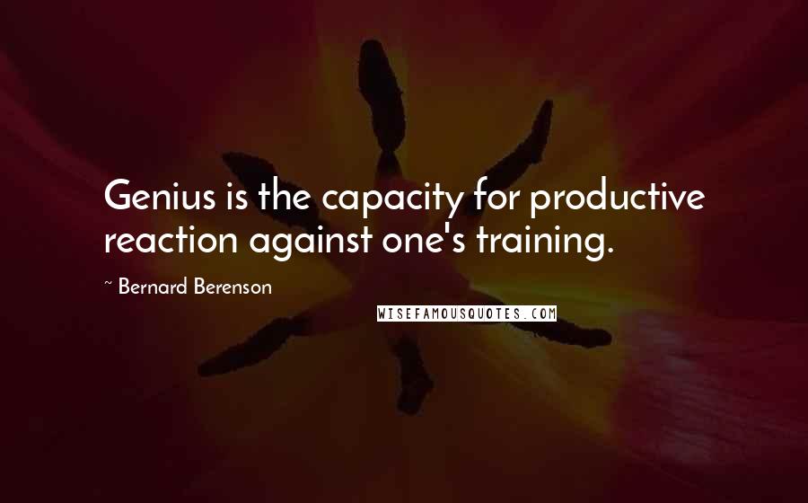 Bernard Berenson Quotes: Genius is the capacity for productive reaction against one's training.