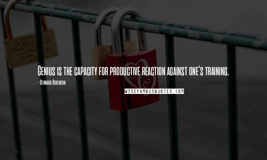 Bernard Berenson Quotes: Genius is the capacity for productive reaction against one's training.