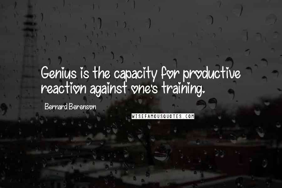 Bernard Berenson Quotes: Genius is the capacity for productive reaction against one's training.