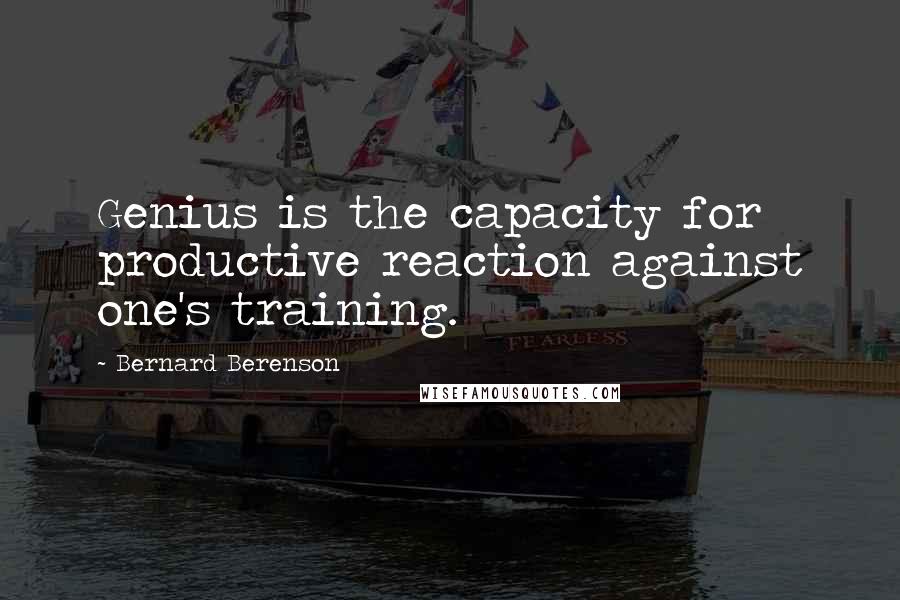 Bernard Berenson Quotes: Genius is the capacity for productive reaction against one's training.