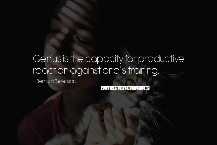 Bernard Berenson Quotes: Genius is the capacity for productive reaction against one's training.