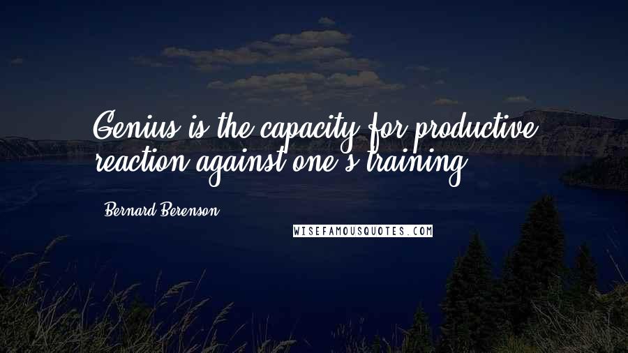 Bernard Berenson Quotes: Genius is the capacity for productive reaction against one's training.