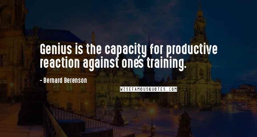 Bernard Berenson Quotes: Genius is the capacity for productive reaction against one's training.