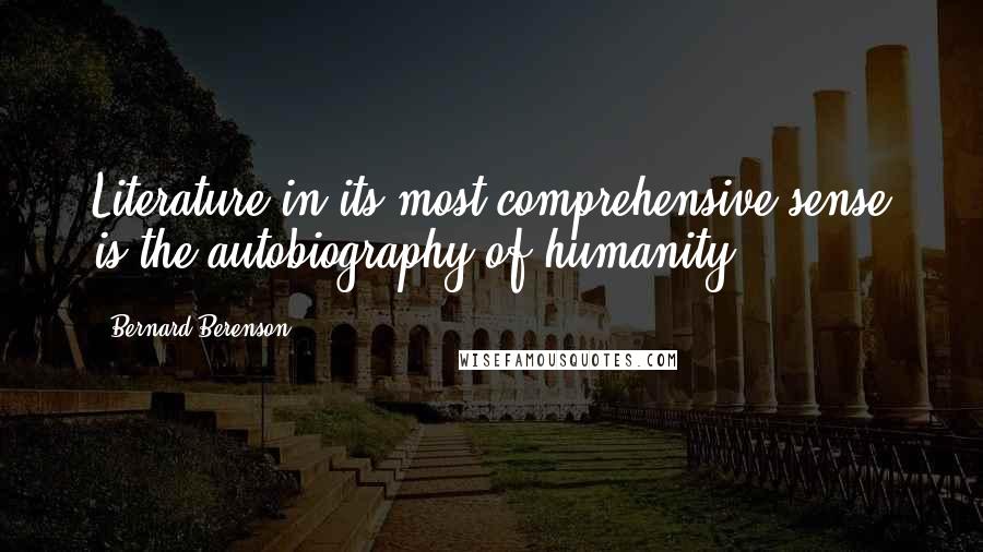 Bernard Berenson Quotes: Literature in its most comprehensive sense is the autobiography of humanity.