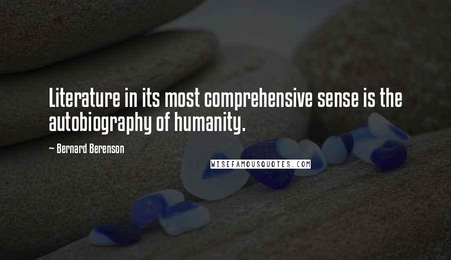 Bernard Berenson Quotes: Literature in its most comprehensive sense is the autobiography of humanity.