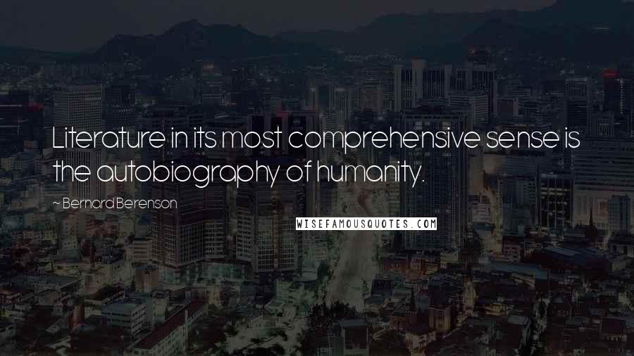 Bernard Berenson Quotes: Literature in its most comprehensive sense is the autobiography of humanity.