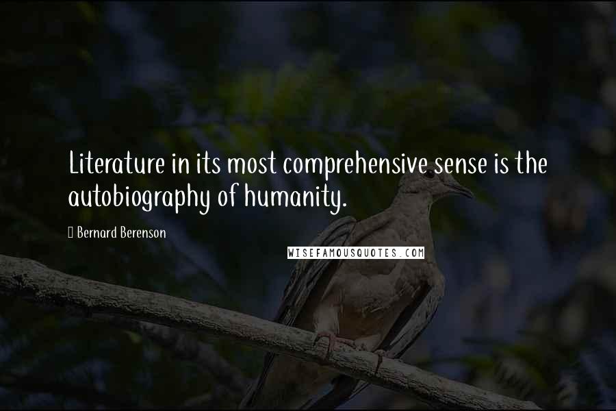 Bernard Berenson Quotes: Literature in its most comprehensive sense is the autobiography of humanity.