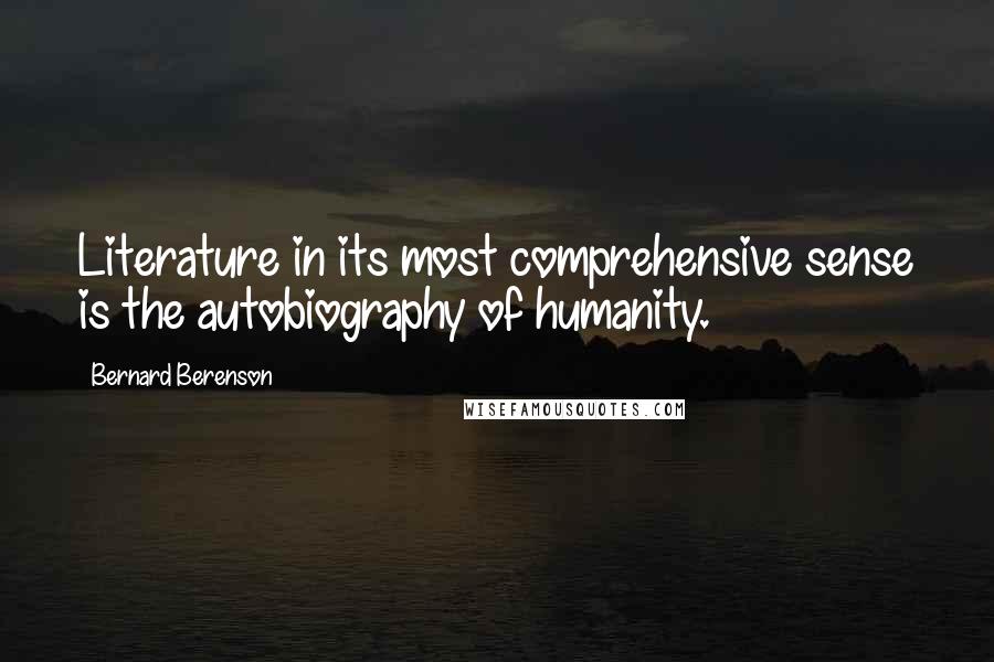 Bernard Berenson Quotes: Literature in its most comprehensive sense is the autobiography of humanity.