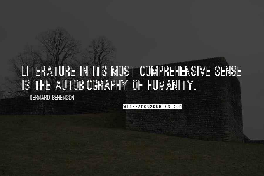 Bernard Berenson Quotes: Literature in its most comprehensive sense is the autobiography of humanity.