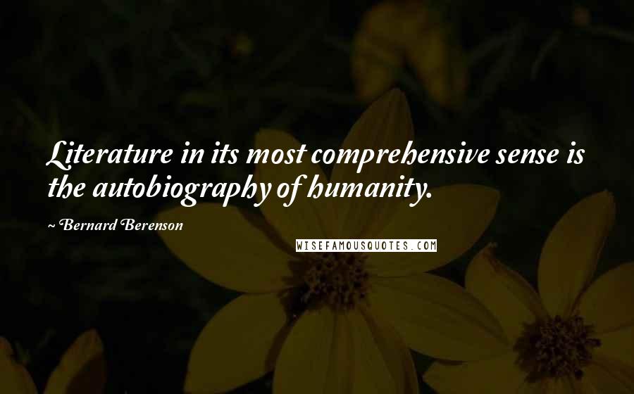 Bernard Berenson Quotes: Literature in its most comprehensive sense is the autobiography of humanity.