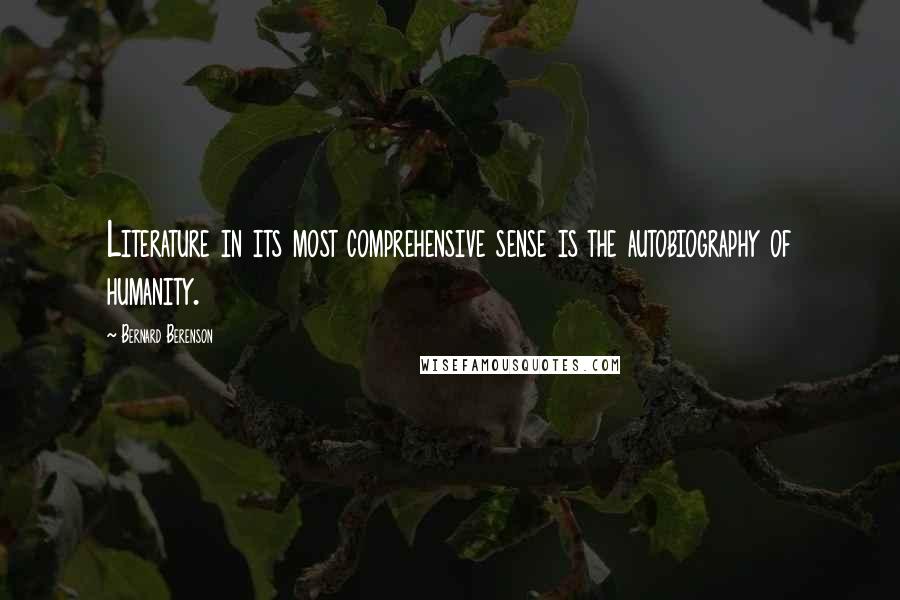 Bernard Berenson Quotes: Literature in its most comprehensive sense is the autobiography of humanity.