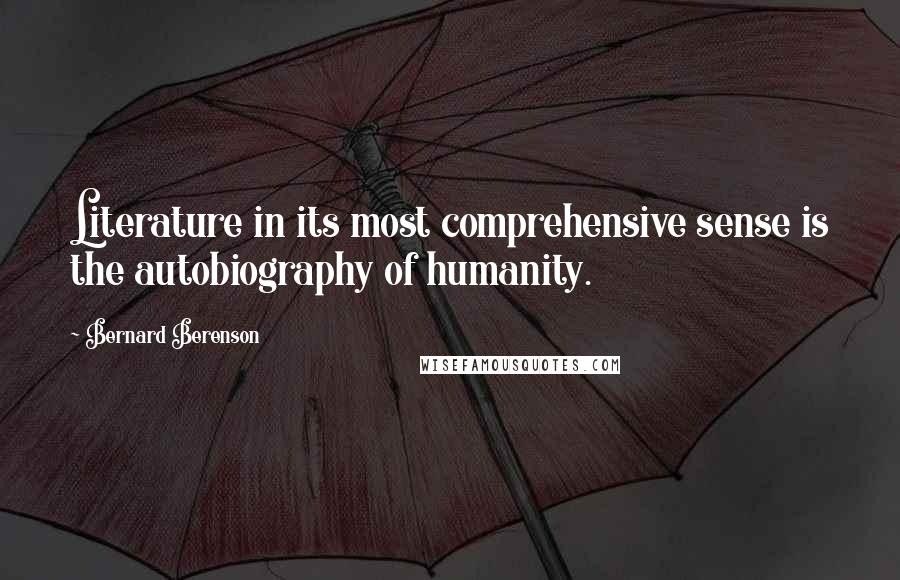 Bernard Berenson Quotes: Literature in its most comprehensive sense is the autobiography of humanity.