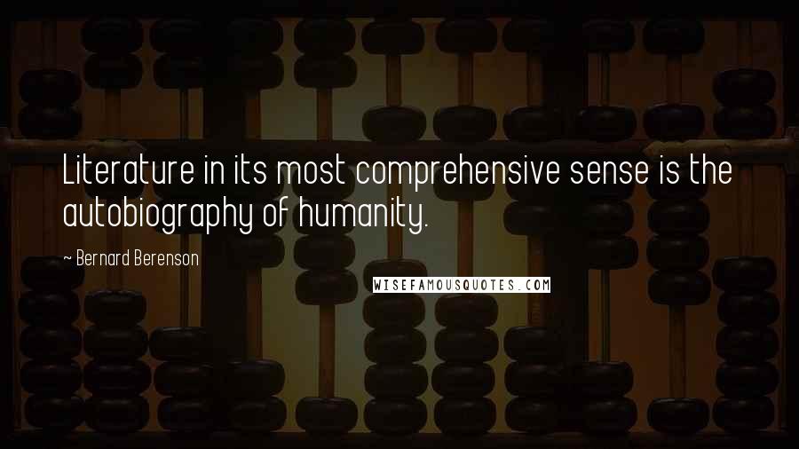 Bernard Berenson Quotes: Literature in its most comprehensive sense is the autobiography of humanity.