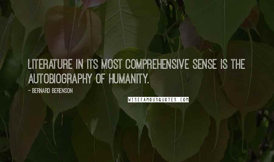 Bernard Berenson Quotes: Literature in its most comprehensive sense is the autobiography of humanity.