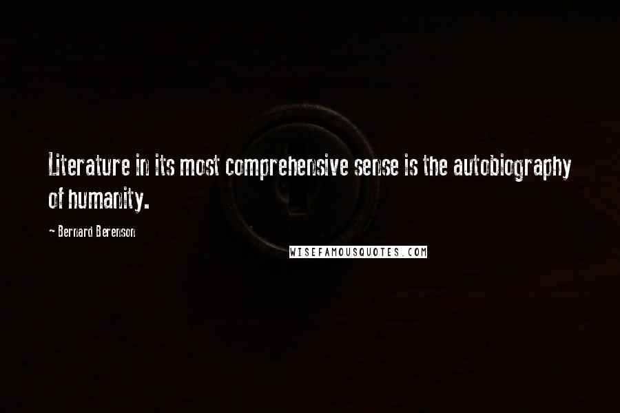 Bernard Berenson Quotes: Literature in its most comprehensive sense is the autobiography of humanity.