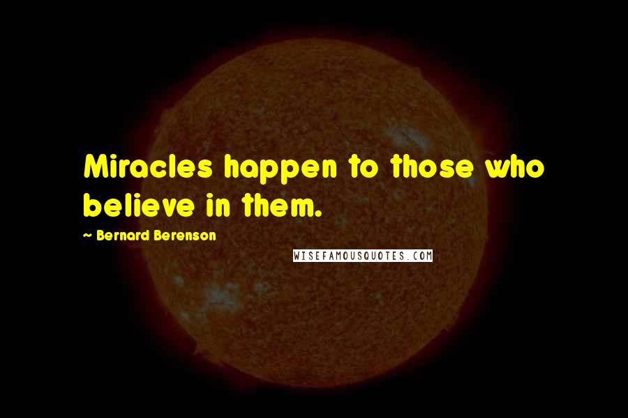 Bernard Berenson Quotes: Miracles happen to those who believe in them.