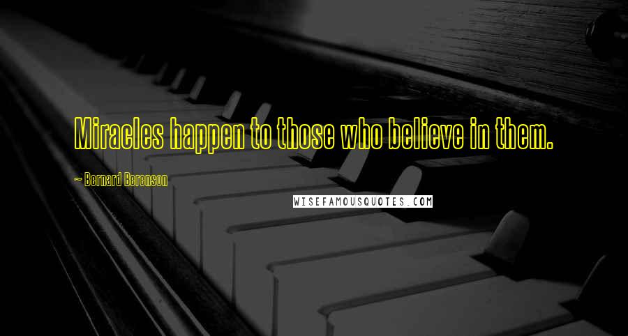 Bernard Berenson Quotes: Miracles happen to those who believe in them.