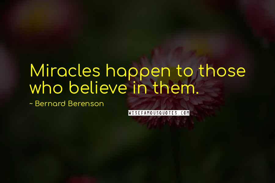 Bernard Berenson Quotes: Miracles happen to those who believe in them.