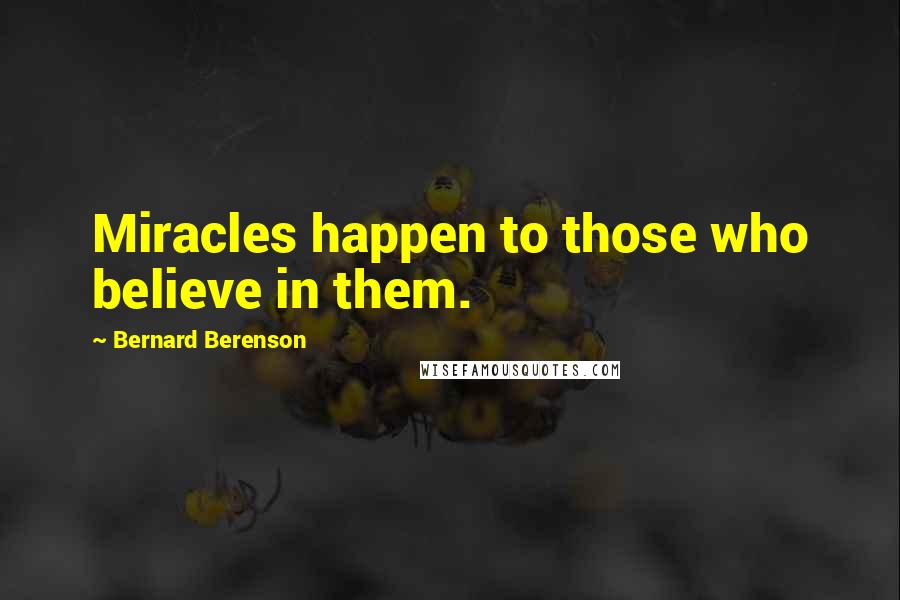 Bernard Berenson Quotes: Miracles happen to those who believe in them.