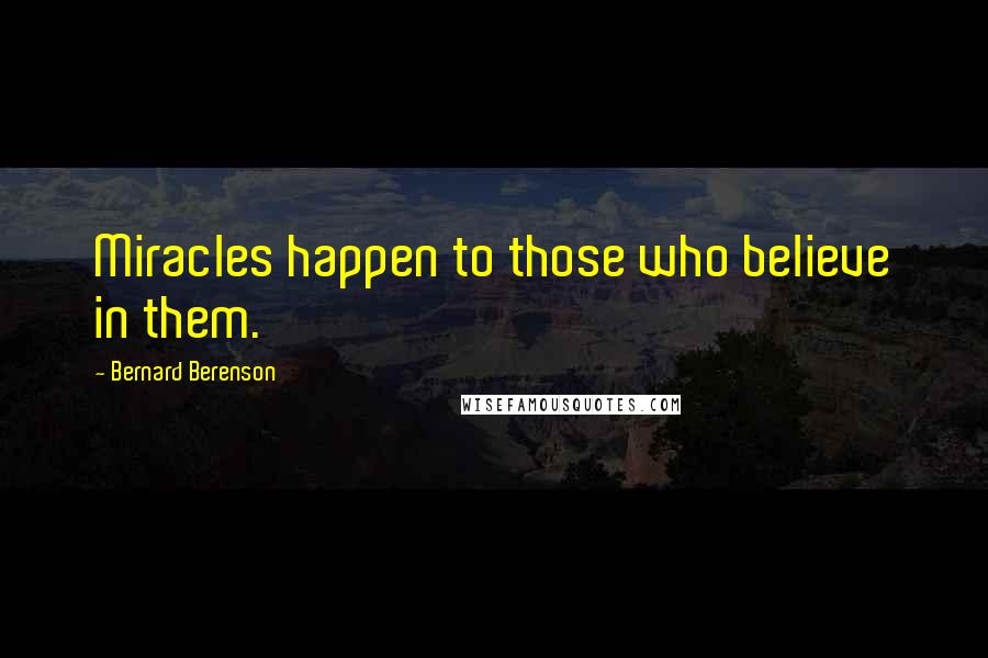 Bernard Berenson Quotes: Miracles happen to those who believe in them.