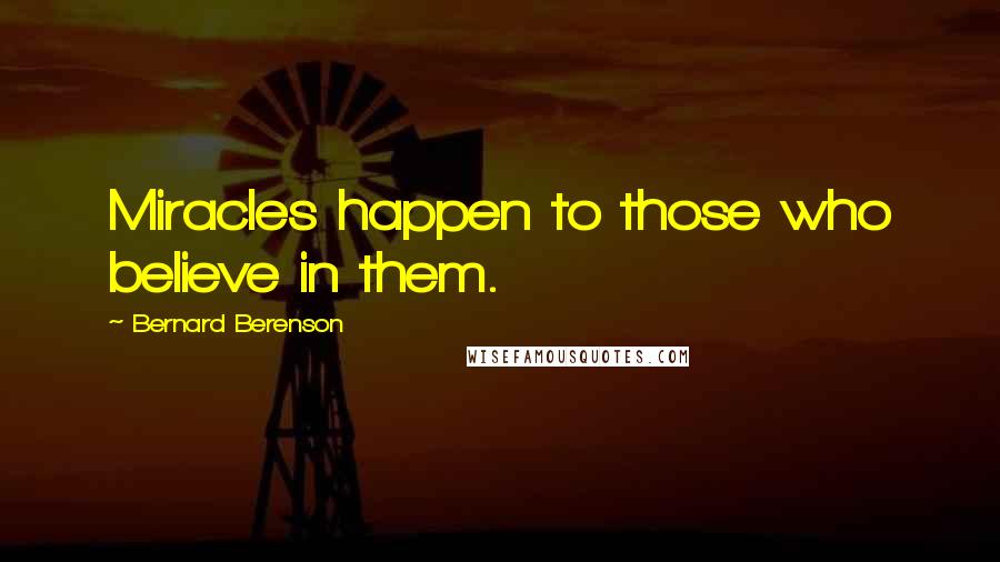 Bernard Berenson Quotes: Miracles happen to those who believe in them.