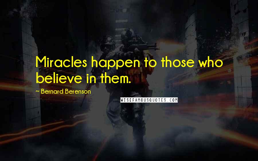 Bernard Berenson Quotes: Miracles happen to those who believe in them.