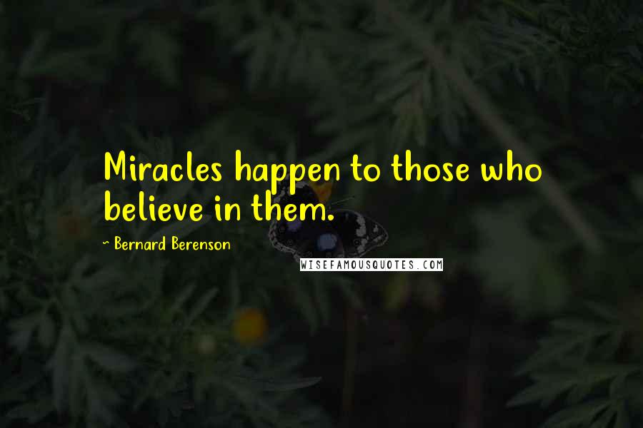 Bernard Berenson Quotes: Miracles happen to those who believe in them.