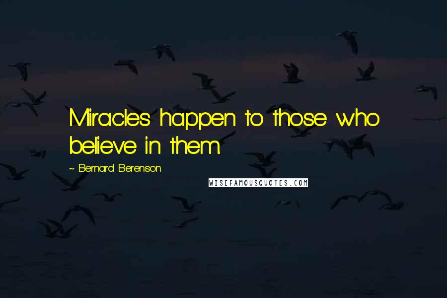 Bernard Berenson Quotes: Miracles happen to those who believe in them.