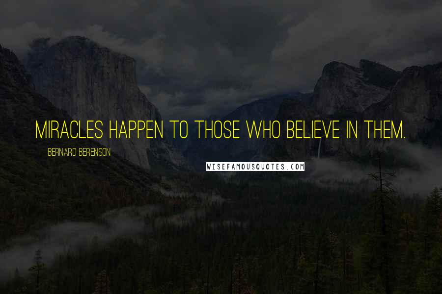 Bernard Berenson Quotes: Miracles happen to those who believe in them.