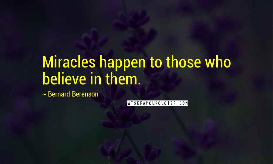 Bernard Berenson Quotes: Miracles happen to those who believe in them.