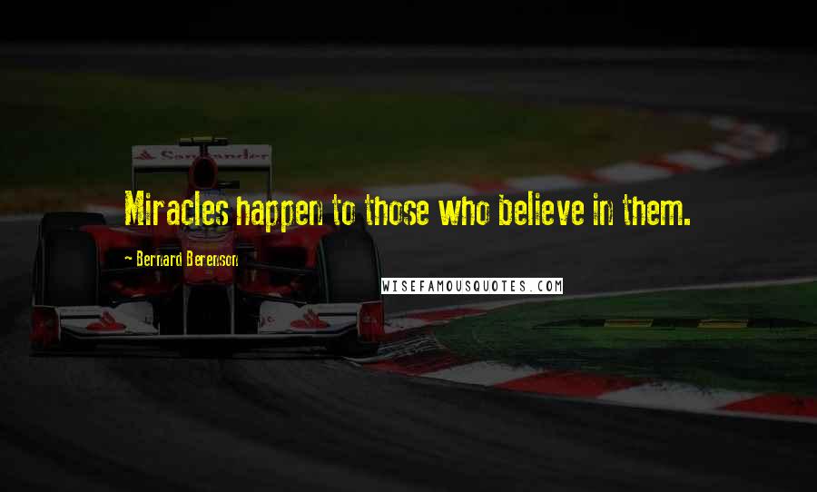 Bernard Berenson Quotes: Miracles happen to those who believe in them.