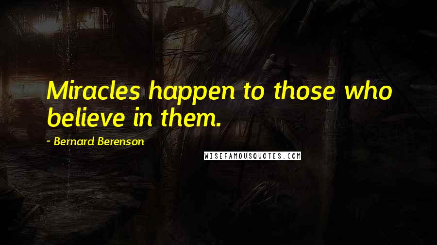 Bernard Berenson Quotes: Miracles happen to those who believe in them.